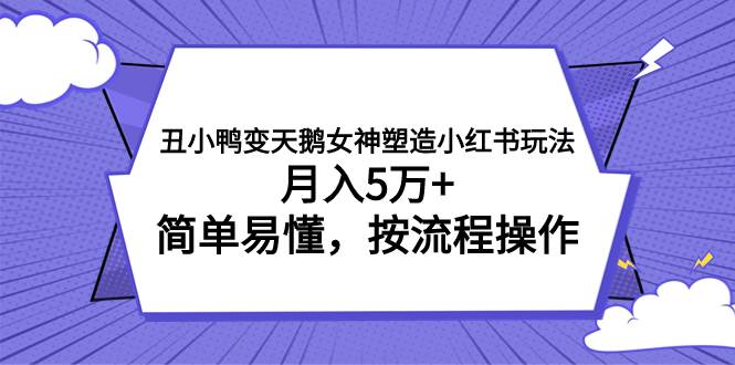 丑小鸭变天鹅女神塑造小红书玩法，月入5万 ，简单易懂，按流程操作-白马科技