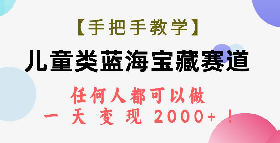 【手把手教学】儿童类蓝海宝藏赛道，任何人都可以做，一天轻松变现2000 ！-白马科技