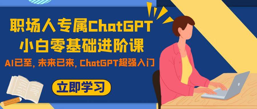 职场人专属ChatGPT小白零基础进阶课，AI已至，未来已来，ChatGPT超强入门-白马科技