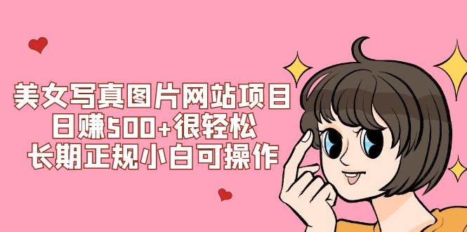 美女写真图片网站项目日赚500 很轻松，长期正规小白可操作 (搭建教程 源码)-白马科技