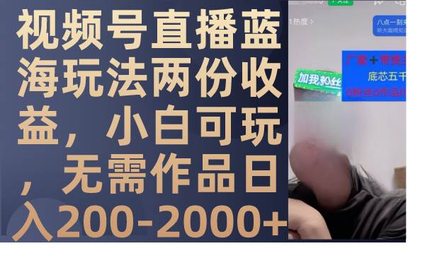 视频号直播蓝海玩法两份收益，小白可玩，无需作品日入200-2000-白马科技
