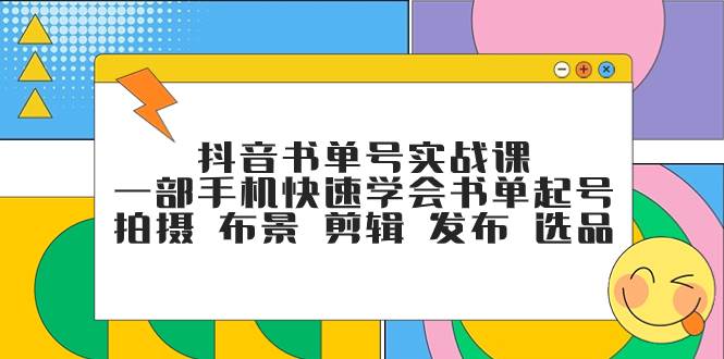 抖音书单号实战课，一部手机快速学会书单起号 拍摄 布景 剪辑 发布 选品-白马科技