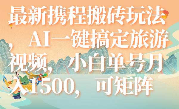 最新携程搬砖玩法，AI一键搞定旅游视频，小白单号月入1500，可矩阵-白马科技