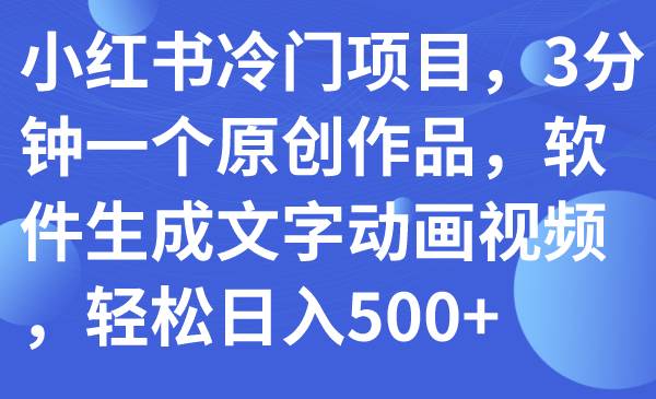 小红书冷门项目，3分钟一个原创作品，软件生成文字动画视频，轻松日入500-白马科技