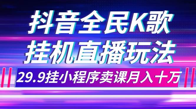 抖音全民K歌直播不露脸玩法，29.9挂小程序卖课月入10万-知一项目网