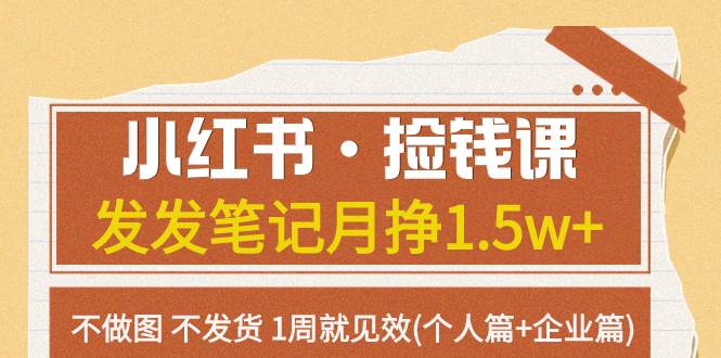 小红书·捡钱课 发发笔记月挣1.5w 不做图 不发货 1周就见效(个人篇 企业篇)-白马科技