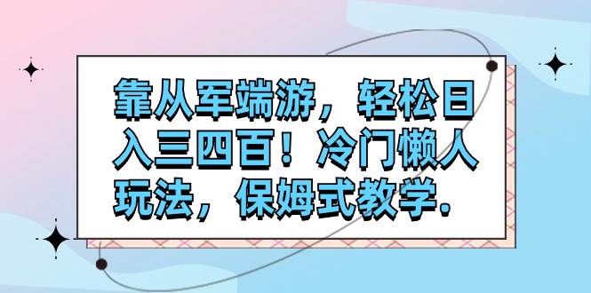 靠从军端游，轻松日入三四百！冷门懒人玩法，保姆式教学.-白马科技