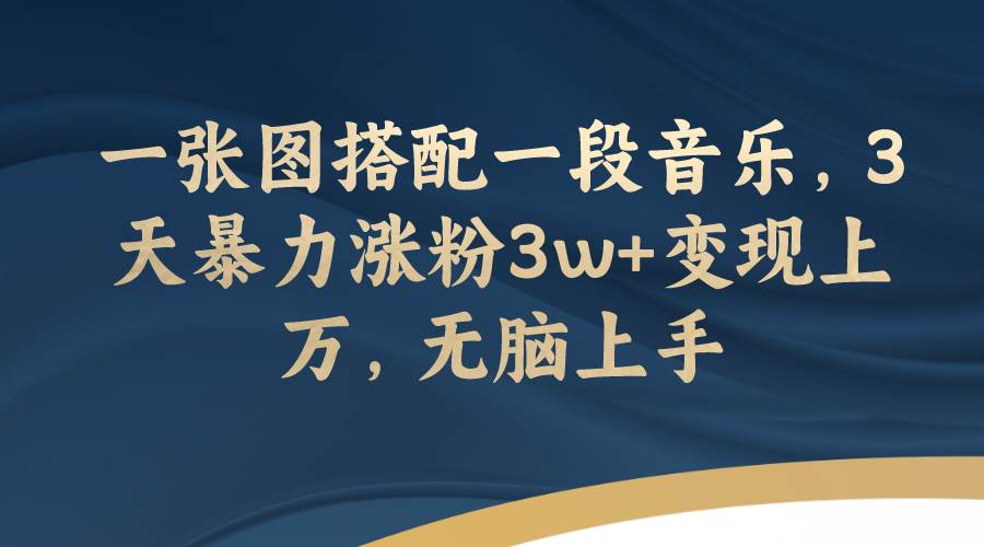 一张图搭配一段音乐，3天暴力涨粉3w 变现上万，无脑上手-白马科技