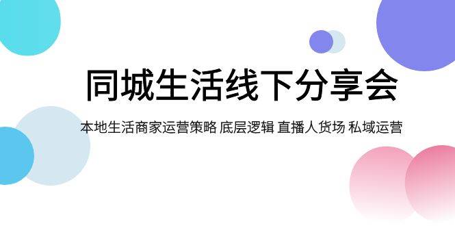 同城生活线下分享会，本地生活商家运营策略 底层逻辑 直播人货场 私域运营-白马科技