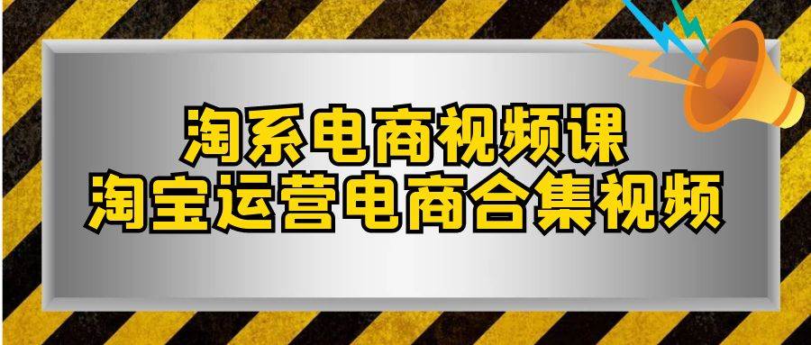 淘系-电商视频课，淘宝运营电商合集视频（33节课）-白马科技