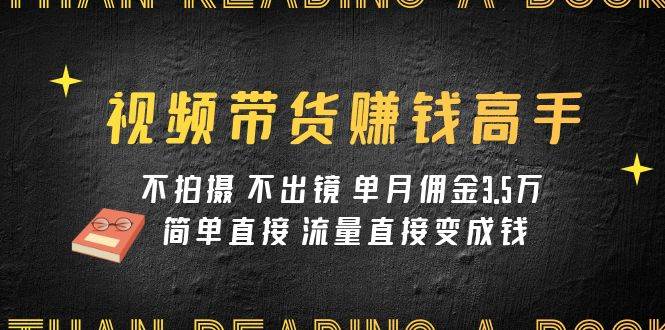 视频带货赚钱高手课程：不拍摄 不出镜 单月佣金3.5w 简单直接 流量直接变钱-白马科技