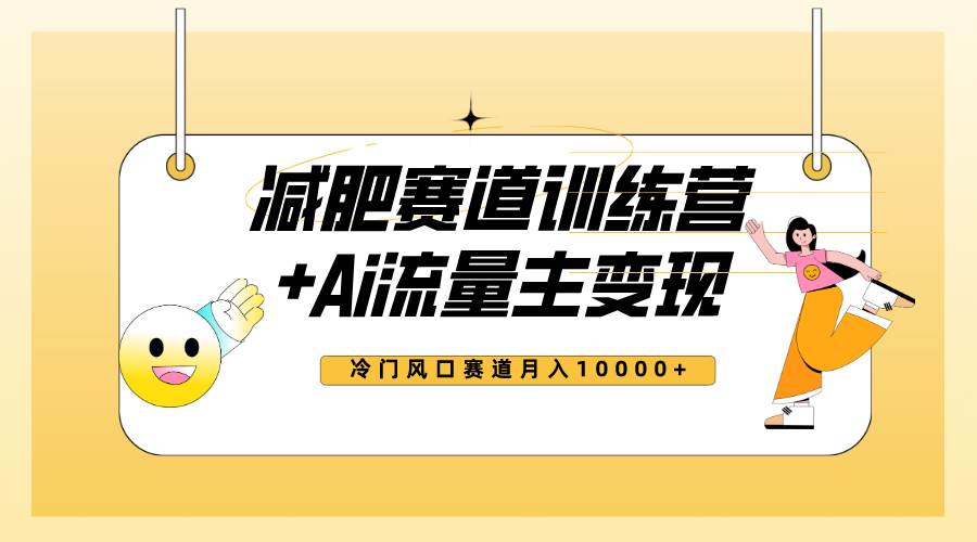 全新减肥赛道AI流量主 训练营变现玩法教程，小白轻松上手，月入10000-白马科技