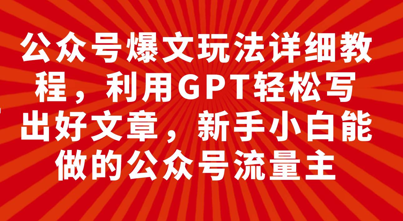 公众号爆文玩法详细教程，利用GPT轻松写出好文章，新手小白能做的公众号-白马科技