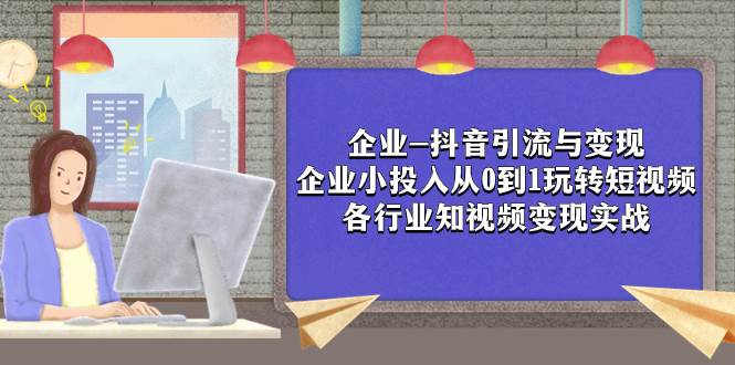 企业-抖音引流与变现：企业小投入从0到1玩转短视频  各行业知视频变现实战-白马科技