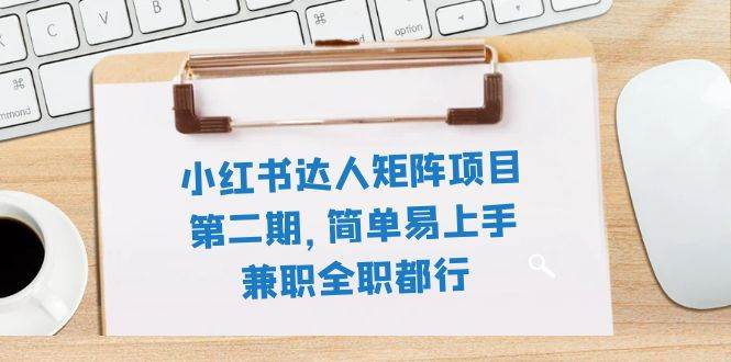 小红书达人矩阵项目第二期，简单易上手，兼职全职都行（11节课）-白马科技