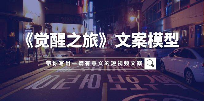 《觉醒之旅》文案模型，带着你用你的一件小事写出一篇有意义的短视频文案-白马科技