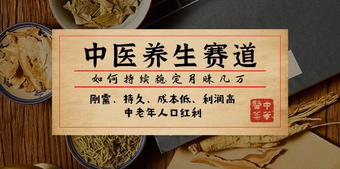 某公众号付费文章：中医养生赛道，如何持续稳定月赚几万-白马科技