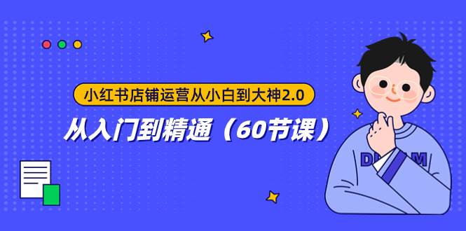 小红书店铺运营从小白到大神2.0，从入门到精通（60节课）-白马科技