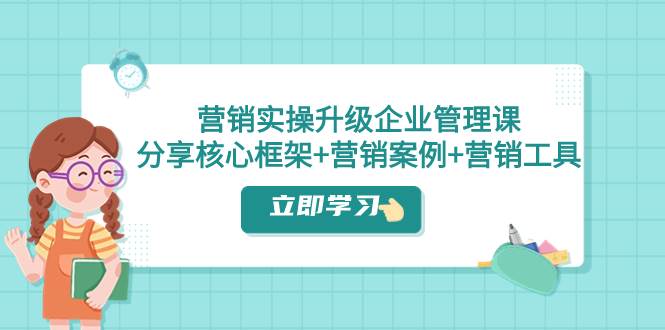 营销实操升级·企业管理课：分享核心框架 营销案例 营销工具（课程 文档）-白马科技