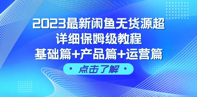 2023最新闲鱼无货源超详细保姆级教程，基础篇 产品篇 运营篇（43节课）-白马科技