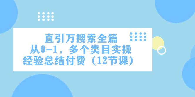直引万·搜索全篇，从0-1，多个类目实操经验总结付费（12节课）-白马科技