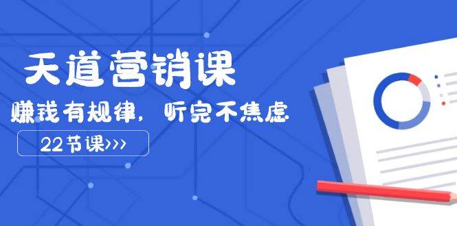 天道-营销课2023，赚钱有规律，听完不焦虑（22节课）-白马科技