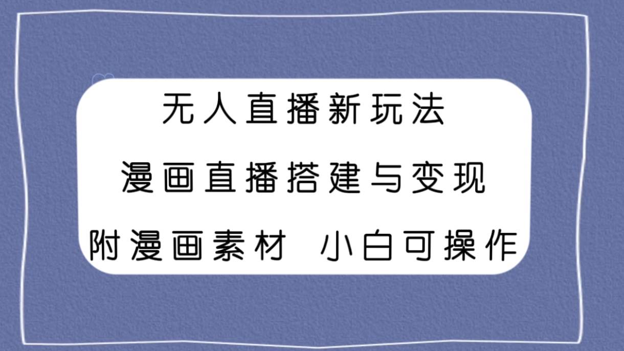 无人直播新玩法，漫画直播搭建与变现，附漫画素材小白也可操作-白马科技