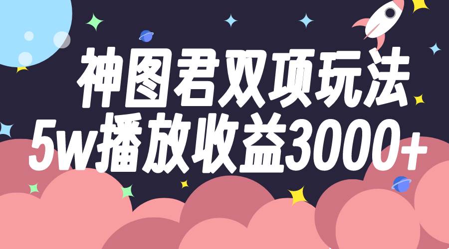 神图君双项玩法5w播放收益3000-知一项目网