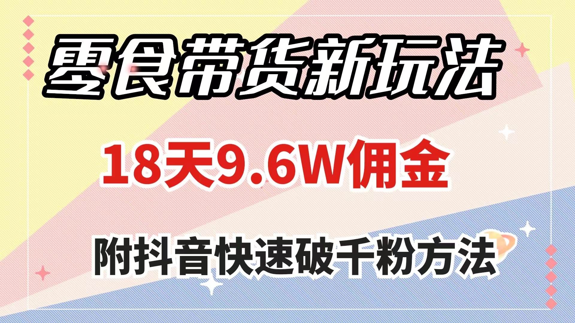 零食带货新玩法，18天9.6w佣金，几分钟一个作品（附快速破千粉方法）-知一项目网