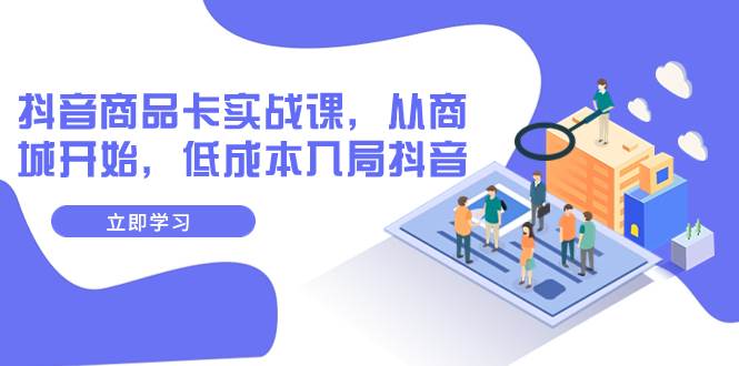抖音商品卡实战课，从商城开始，低成本入局抖音（13节课）-白马科技