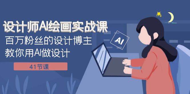 设计师AI绘画实战课：百万粉丝的设计博主教你用AI做设计（41节课）-白马科技