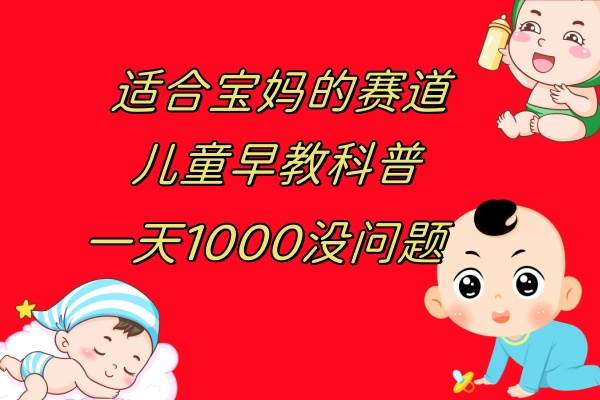 儿童早教科普，一单29.9–49.9，一天1000问题不大-白马科技