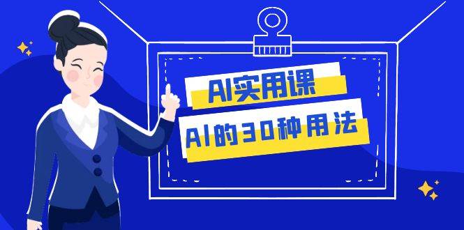 AI·实用课：Al的·30种用法，工作效率提升数倍（31节课）-白马科技