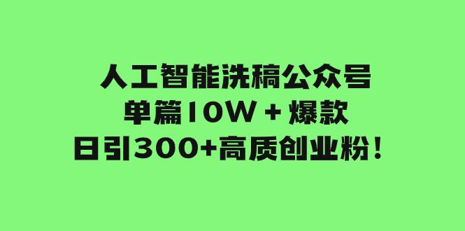 人工智能洗稿公众号单篇10W＋爆款，日引300 高质创业粉！-知一项目网