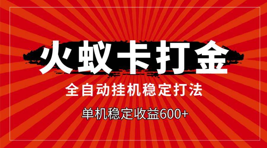 火蚁卡打金，全自动稳定打法，单机收益600-白马科技