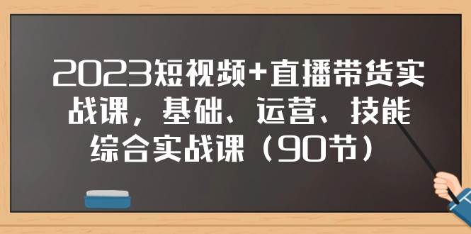 2023短视频 直播带货实战课，基础、运营、技能综合实操课（90节）-白马科技