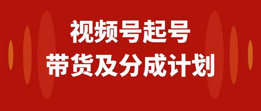 视频号快速起号，分成计划及带货，0-1起盘、运营、变现玩法，日入1000-白马科技