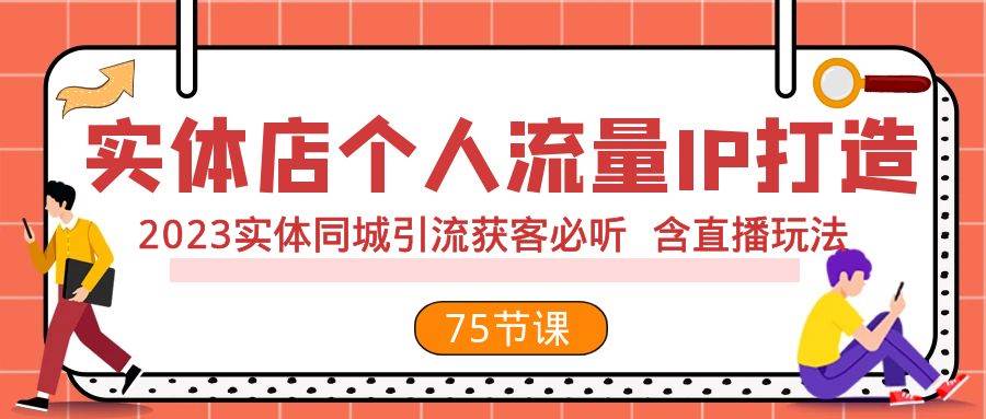 实体店个人流量IP打造 2023实体同城引流获客必听 含直播玩法（75节完整版）-白马科技