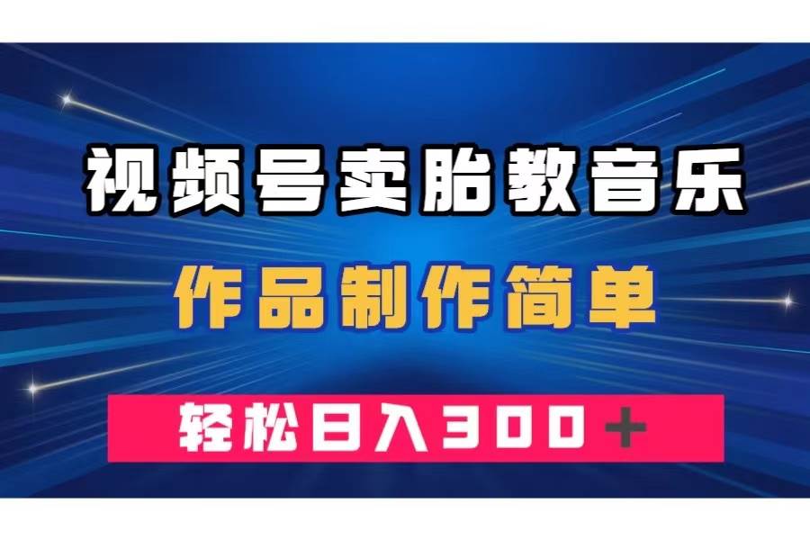 视频号卖胎教音乐，作品制作简单，一单49，轻松日入300＋-白马科技