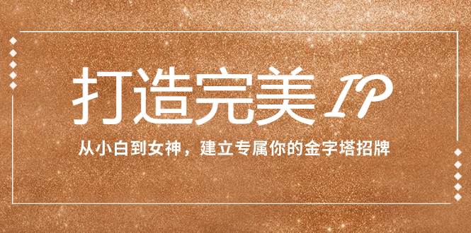 打造完美IP：从小白到女神，建立专属你的金字塔招牌（15节课）-白马科技