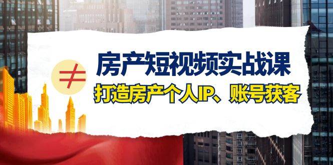 房产-短视频实战课，打造房产个人IP、账号获客（41节课）-白马科技