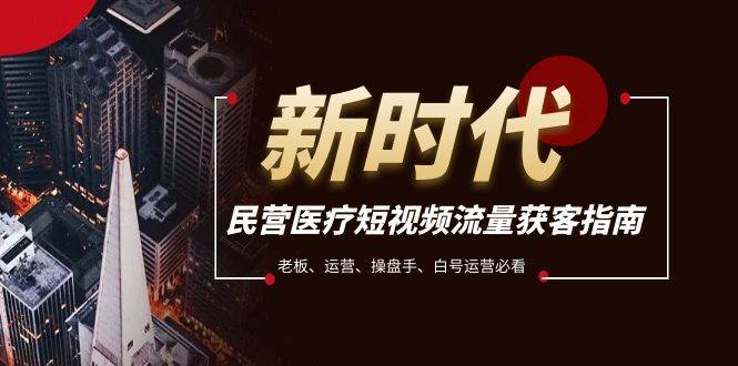 民营医疗-短视频流量获客必备指南，老板、运营、操盘手、白号运营必看-白马科技