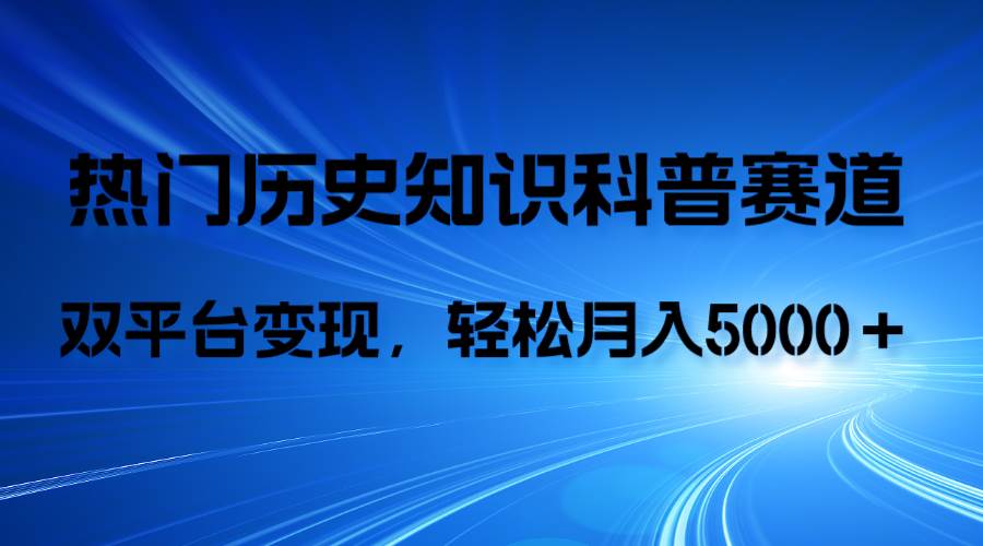 历史知识科普，AI辅助完成作品，抖音视频号双平台变现，月收益轻5000＋-白马科技
