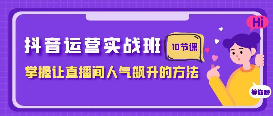 抖音运营实战班，掌握让直播间人气飙升的方法（10节课）-白马科技