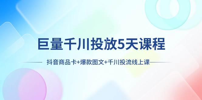 巨量千川投放5天课程：抖音商品卡 爆款图文 千川投流线上课-白马科技