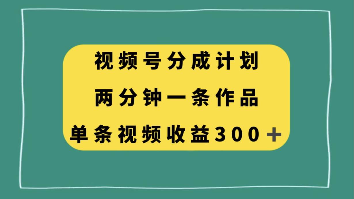 视频号分成计划，两分钟一条作品，单视频收益300-白马科技