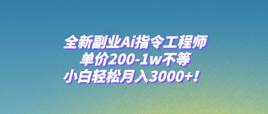 全新副业Ai指令工程师，单价200-1w不等，小白轻松月入3000 ！-白马科技