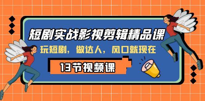 短剧实战影视剪辑精品课，玩短剧，做达人，风口就现在-白马科技