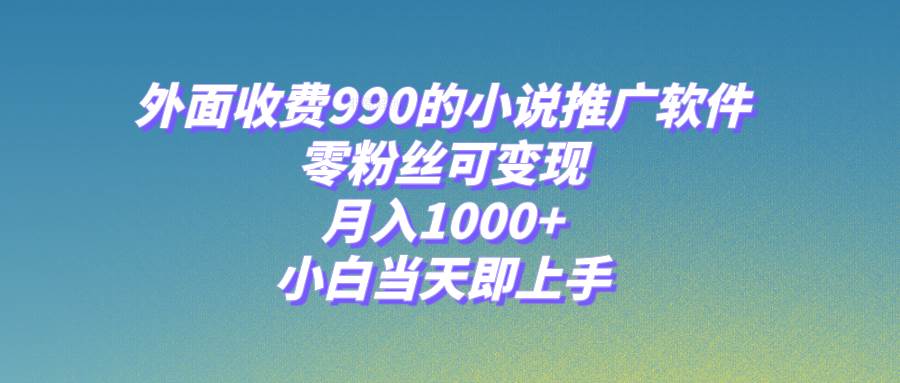 小说推广软件，零粉丝可变现，月入1000 ，小白当天即上手【附189G素材】-白马科技
