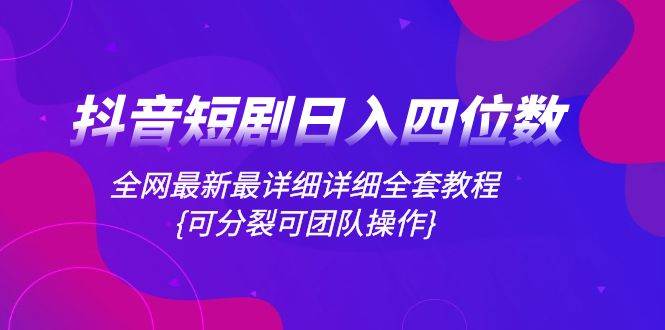 抖音短剧日入四位数，全网最新最详细详细全套教程{可分裂可团队操作}-白马科技
